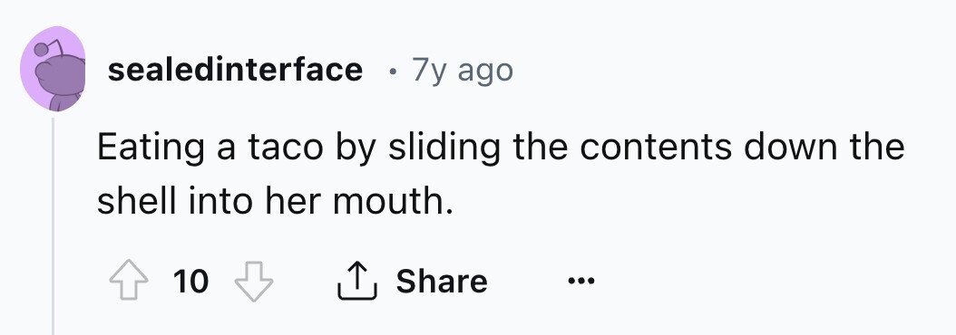sealedinterface . 7y ago Eating a taco by sliding the contents down the shell into her mouth. 10 Share ... 