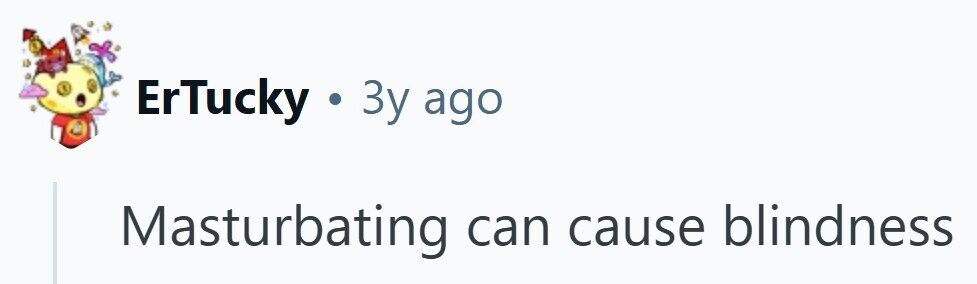 ErTucky y 3 3 ago Masturbating can cause blindness