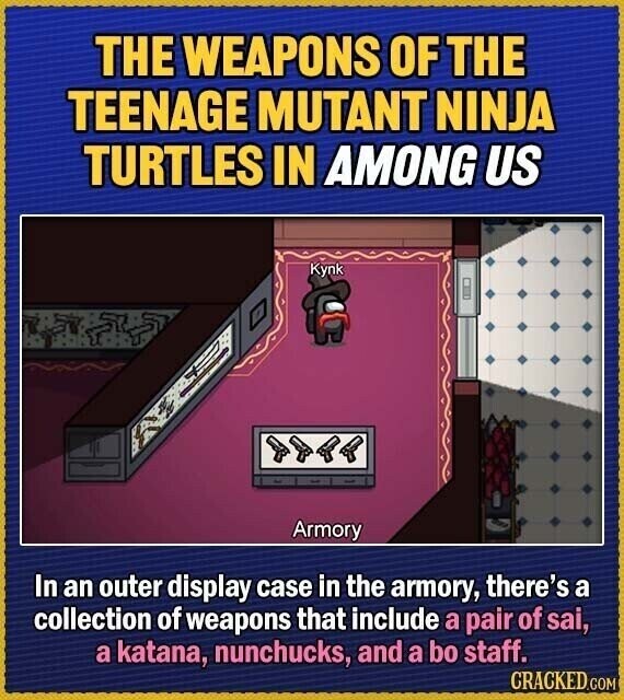 THE WEAPONS OF THE TEENAGE MUTANT NINJA TURTLES IN AMONG US Kynk Armory In an outer display case in the armory, there's a collection of weapons that include a pair of sai, a katana, nunchucks, and a bo staff. CRACKED.COM