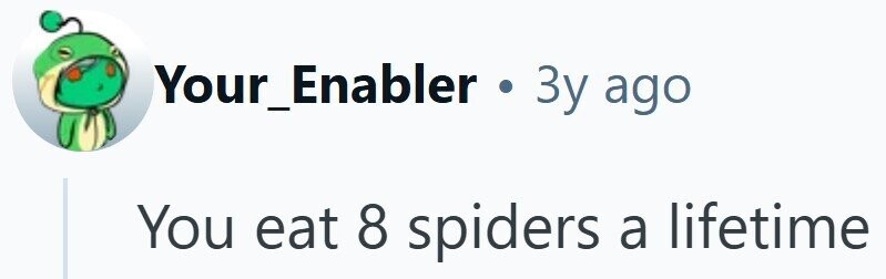 Your_Enabler . 3y ago You eat 8 spiders a lifetime