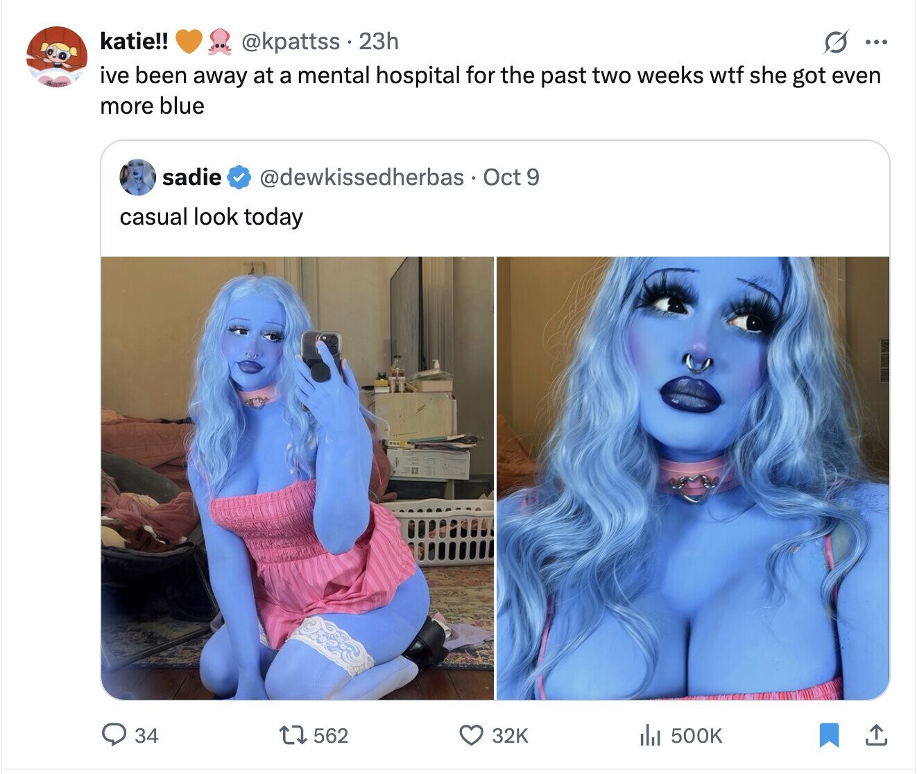 katie!! @kpattss . 2 23h G ... ive been away at a mental hospital for the past two weeks wtf she got even more blue sadie @dewkissedherbas Oct 9 casual look today 562 34 32K del 500K 