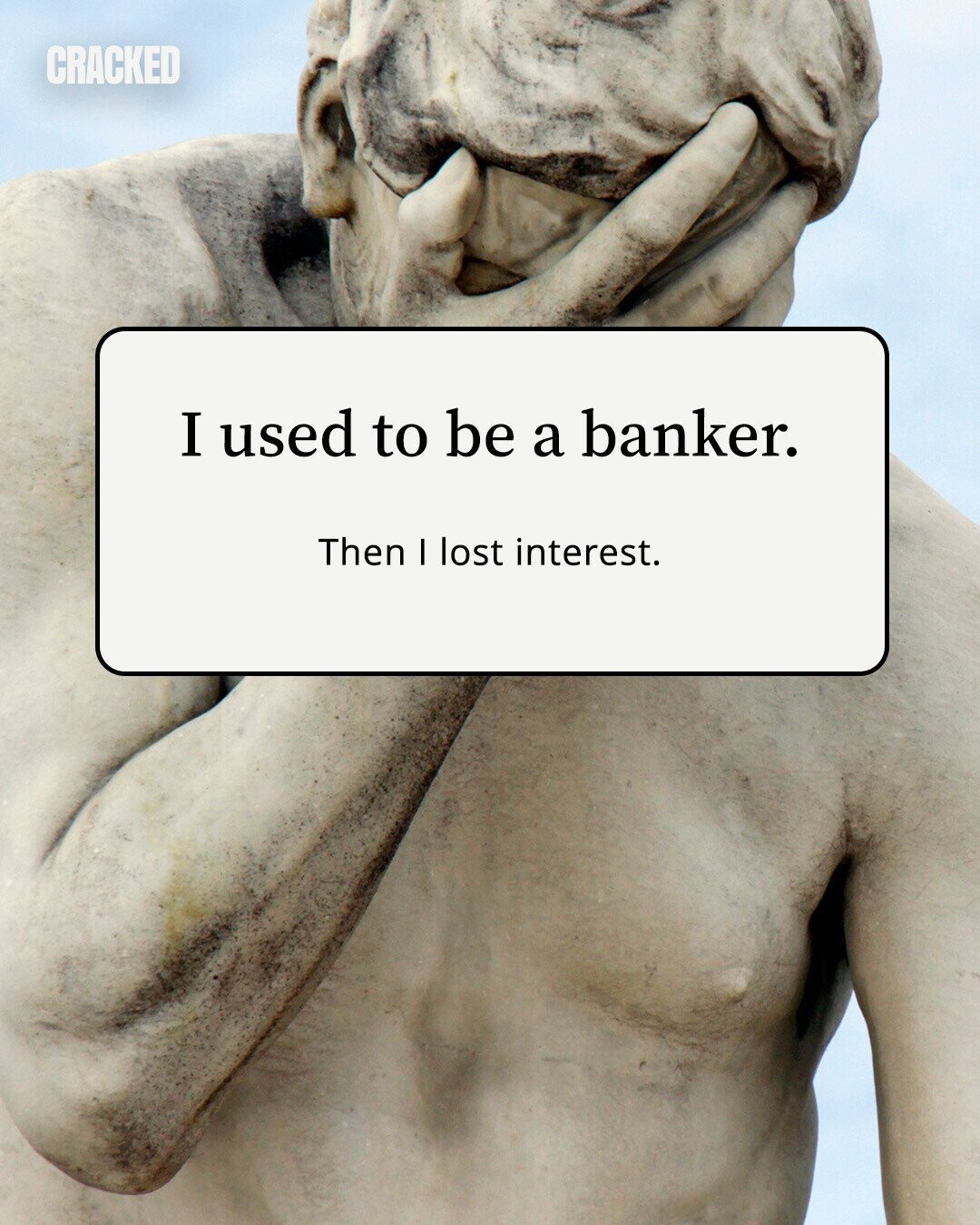 CRACKED I used to be a banker. Then I lost interest. 