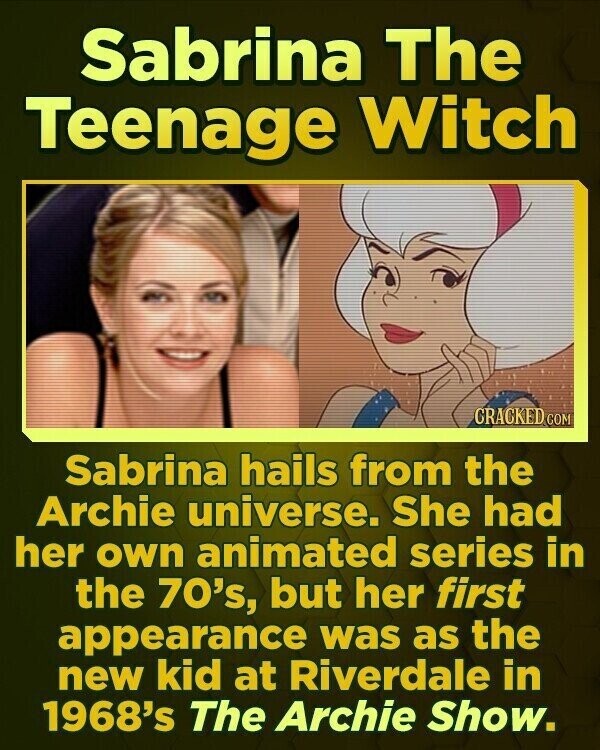 Sabrina The Teenage Witch CRACKED.COM Sabrina hails from the Archie universe. She had her own animated series in the 70's, but her first appearance was as the new kid at Riverdale in 1968's The Archie Show.