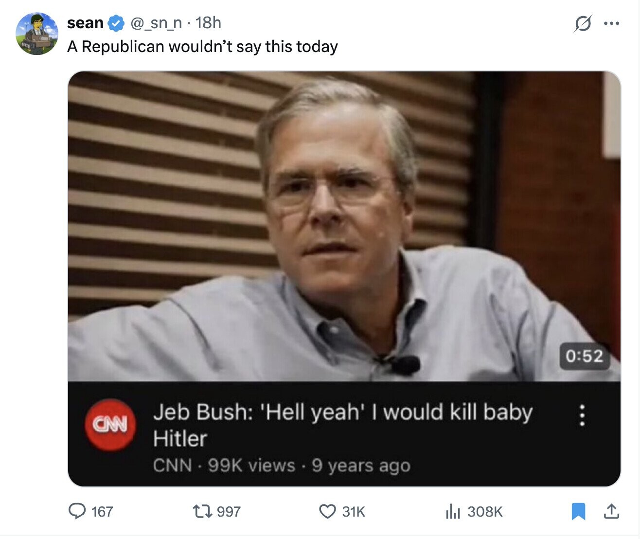 sean @_sn_n• 18h s ... WENTER A Republican wouldn't say this today 0:52 Jeb Bush: 'Hell yeah' I would kill baby : CNN Hitler CNN 99K views 9 years ago 167 997 31K del 308K 