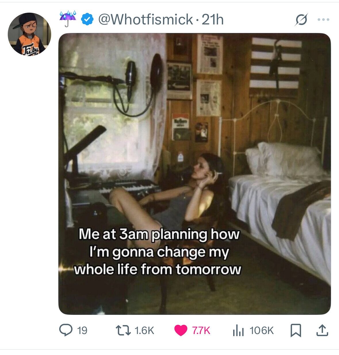 @Whotfismick-21h G ... Fulbu Marken - Me at 3am planning how I'm gonna change my whole life from tomorrow 1.6K 7.7K 19 106K 