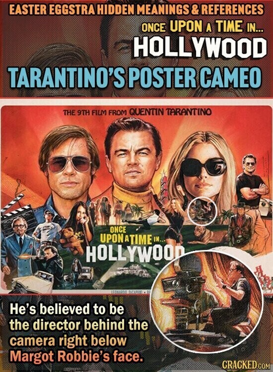 EASTER EGGSTRA HIDDEN MEANINGS & REFERENCES ONCE UPON A TIME IN... HOLLYWOOD TARANTINO'S POSTER CAMEO THE 9TH FILM FROM QUENTIN TARANTINO ONCE UPONATIME IN... HOLLYWOOD LEGILLADO AS He's believed to be the director behind the camera right below Margot Robbie's face. CRACKED COM