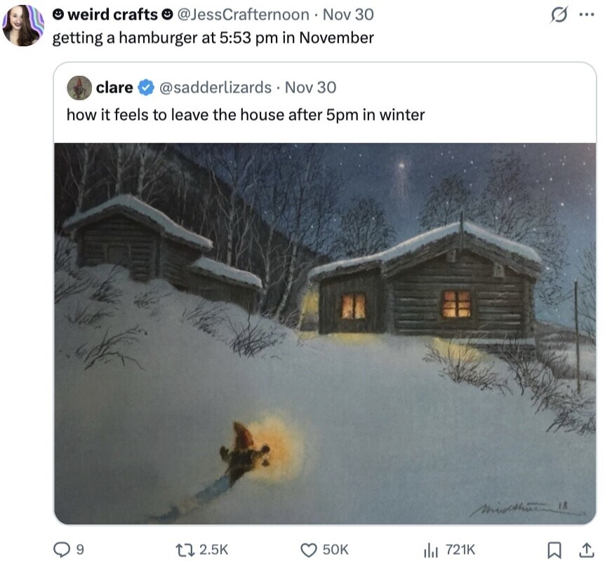 C. weird crafts @JessCrafternoon Nov 30 O ... getting a hamburger at 5:53 pm in November clare @sadderlizards . Nov 30 how it feels to leave the house after 5pm in winter misthut 9 2.5K 50K 721K