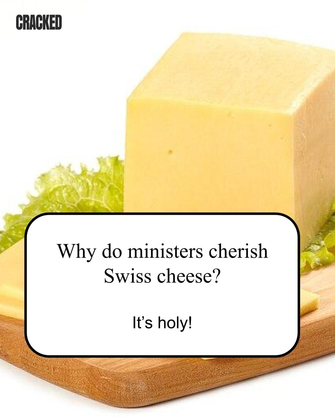 CRACKED Why do ministers cherish Swiss cheese? It's holy! 