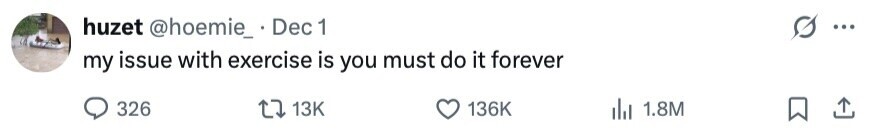 huzet @hoemie_.Dec 1 ... my issue with exercise is you must do it forever 326 13K 136K 1.8M