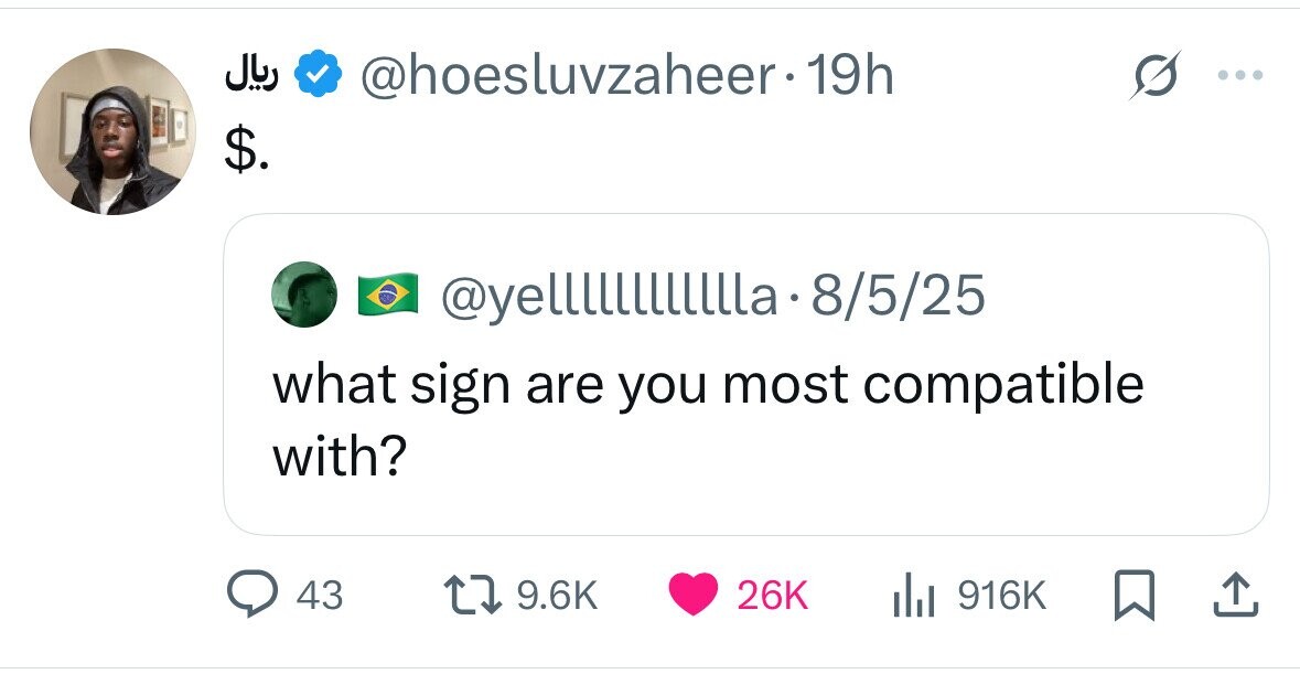 ريال @hoesluvzaheer.19h $. @yelllllllllla-8/5/25 what sign are you most compatible with? 43 9.6K 26K 916K 