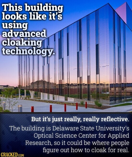 This building looks like it's using advanced cloaking technology. But it's just really, really reflective. The building is Delaware State University's Optical Science Center for Applied Research, so it could be where people figure out how to cloak for real. CRACKED.COM