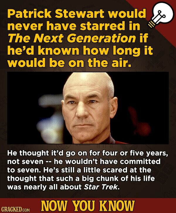 Patrick Stewart would never have starred in ThE Next Generation if he'd known how long it would be on the air. He thought it'd go on for four or five