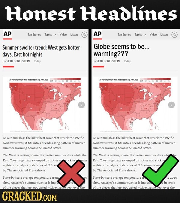 Honest Headlines AP AP Top Stories Topics Video Listen Top Stories Topics Video Listen Summer swelter trend: West gets hotter Globe seems to be... days, East hot nights warming??? By SETH BORENSTEIN today By SETH BORENSTEIN today treed increases 1991-2020 temperature trend incresses) Aug 1991-2020 As outlandish as the killer heat wave that struck the Pacific As outlandish as the killer heat wave that struck the Pacific Northwest was, it fits into a decades -long pattern of uneven Northwest was. it fits into decades -long pattern of a uneven summer warming across the United States. across the United summer warming States. The West is getting