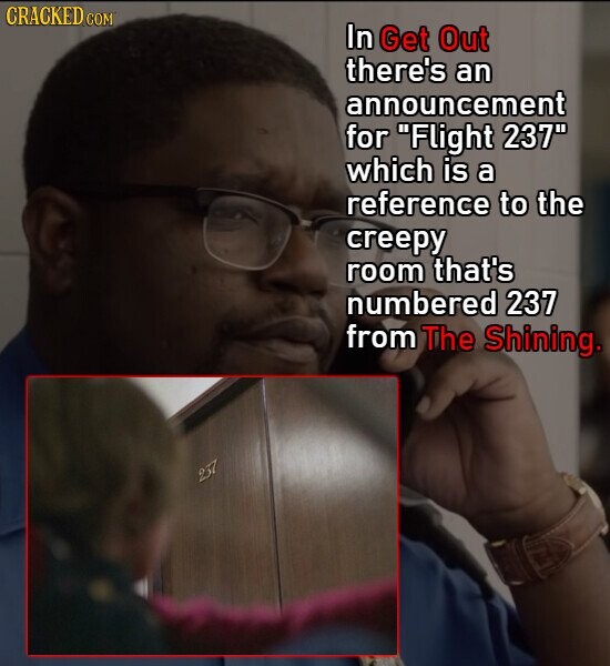 CRACKED COM In Get Out there's an announcement for Flight 237 which is a reference to the creepy room that's numbered 237 from The Shining. 237