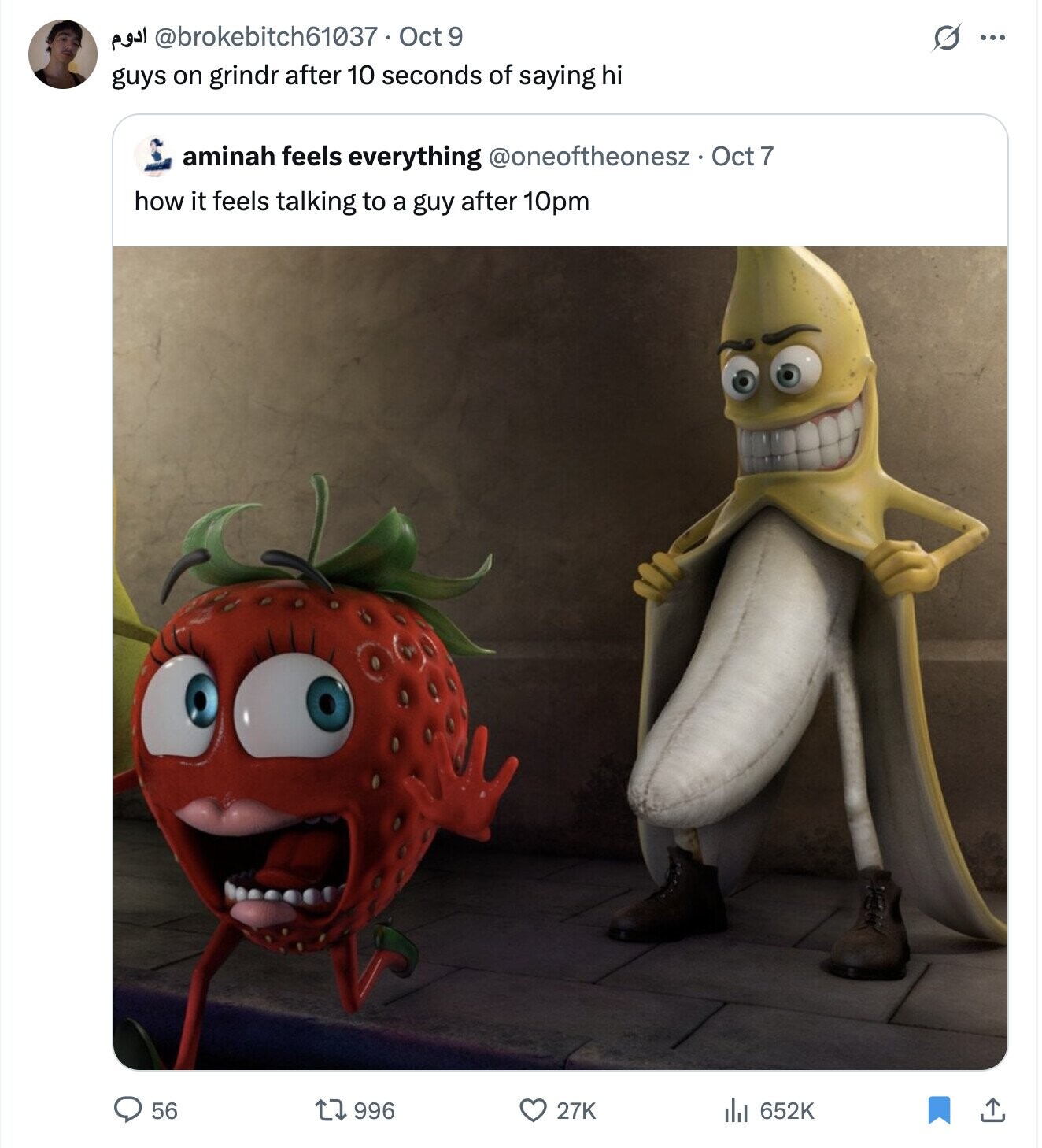 ادوم @brokebitch61037 . Oct 9 G ... guys on grindr after 10 seconds of saying hi aminah feels everything @oneoftheonesz Oct 7 how it feels talking to a guy after 10pm 56 996 27K 652K 