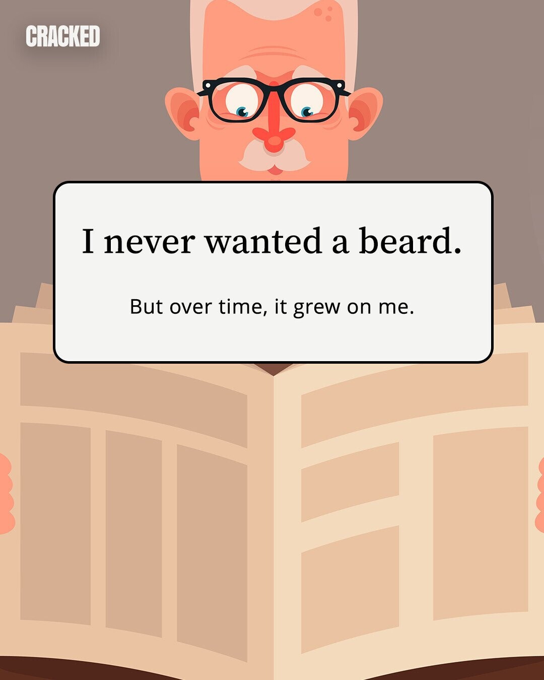 CRACKED I never wanted a beard. But over time, it grew on me. 