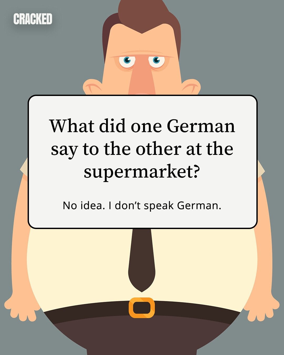 CRACKED What did one German say to the other at the supermarket? No idea. I don't speak German. 