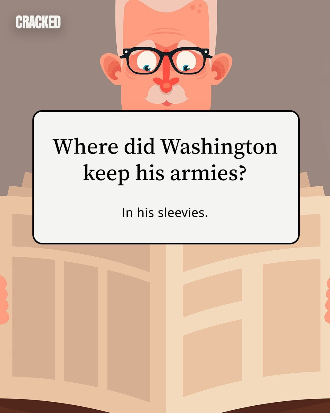 CRACKED Where did Washington keep his armies? In his sleevies. 