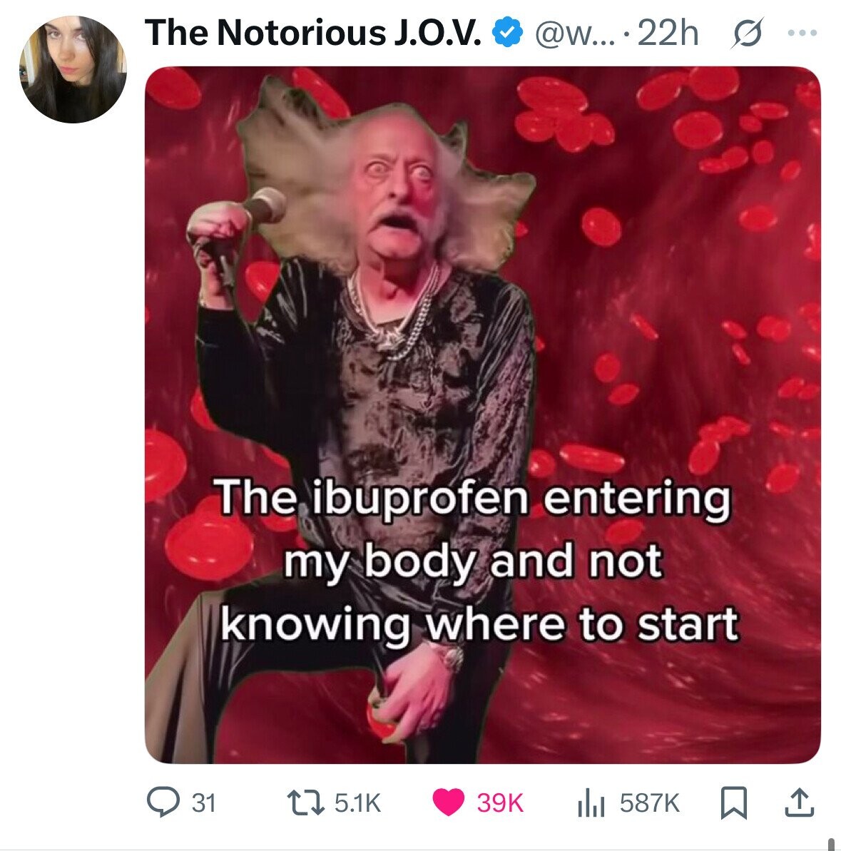 The Notorious J.O.V. @w....22h s ... The ibuprofen entering my body and not knowing where to start 31 5.1K 39K 587K 