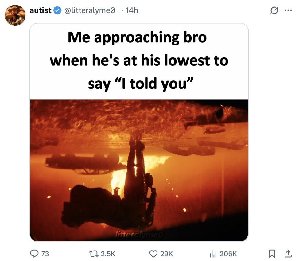 autist @litteralyme0__ 14h ... Me approaching bro when he's at his lowest to say I told you litteralyme0 73 2.5K 29K 206K