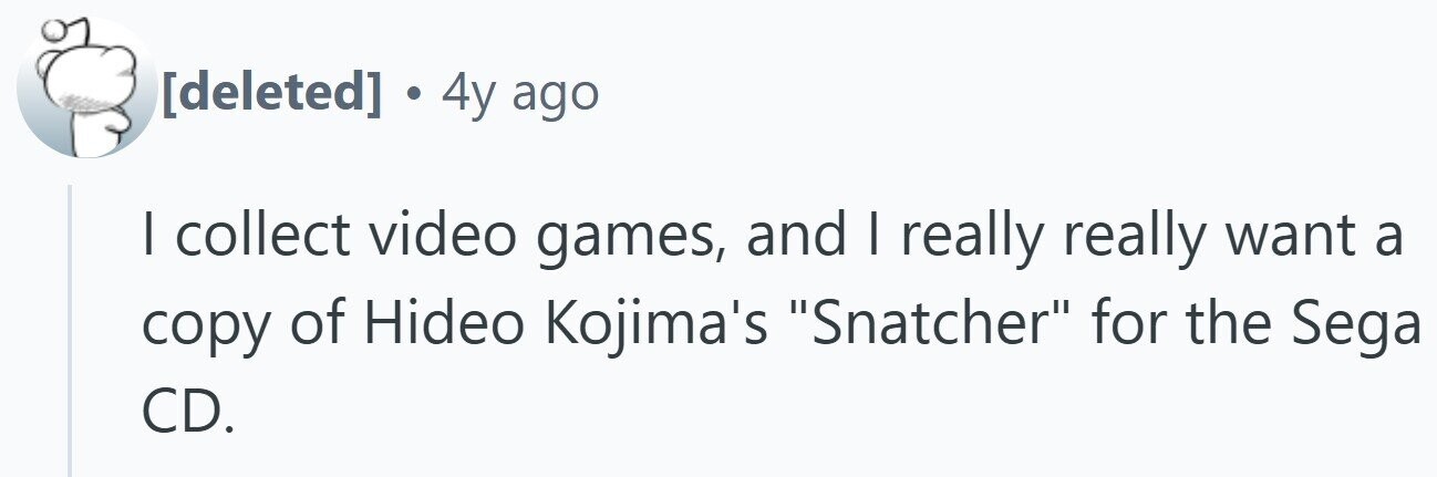 . 4y ago I collect video games, and | really really want a copy of Hideo Kojima's Snatcher for the Sega CD.