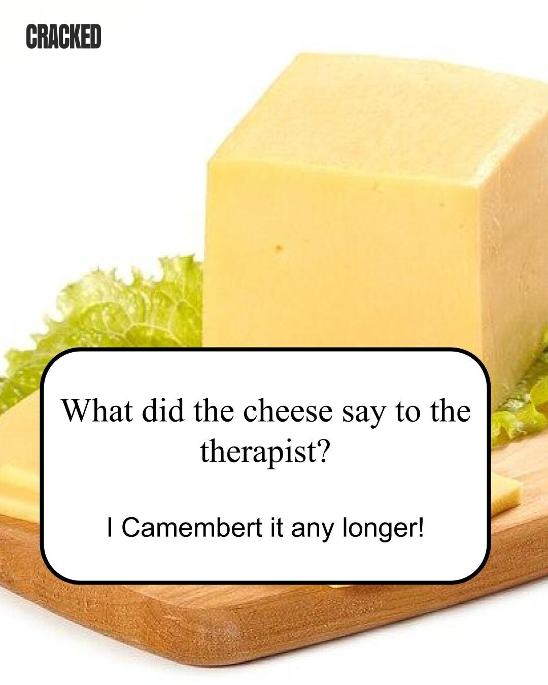 CRACKED What did the cheese say to the therapist? I Camembert it any longer! 