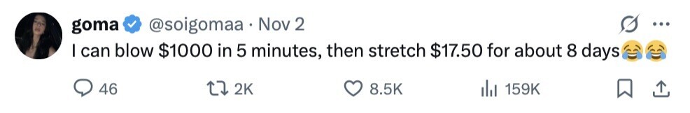 @soigomaa Nov 2 goma ... I can blow $1000 in 5 minutes, then stretch $17.50 for about 8 days 46 2K 8.5K 159K 