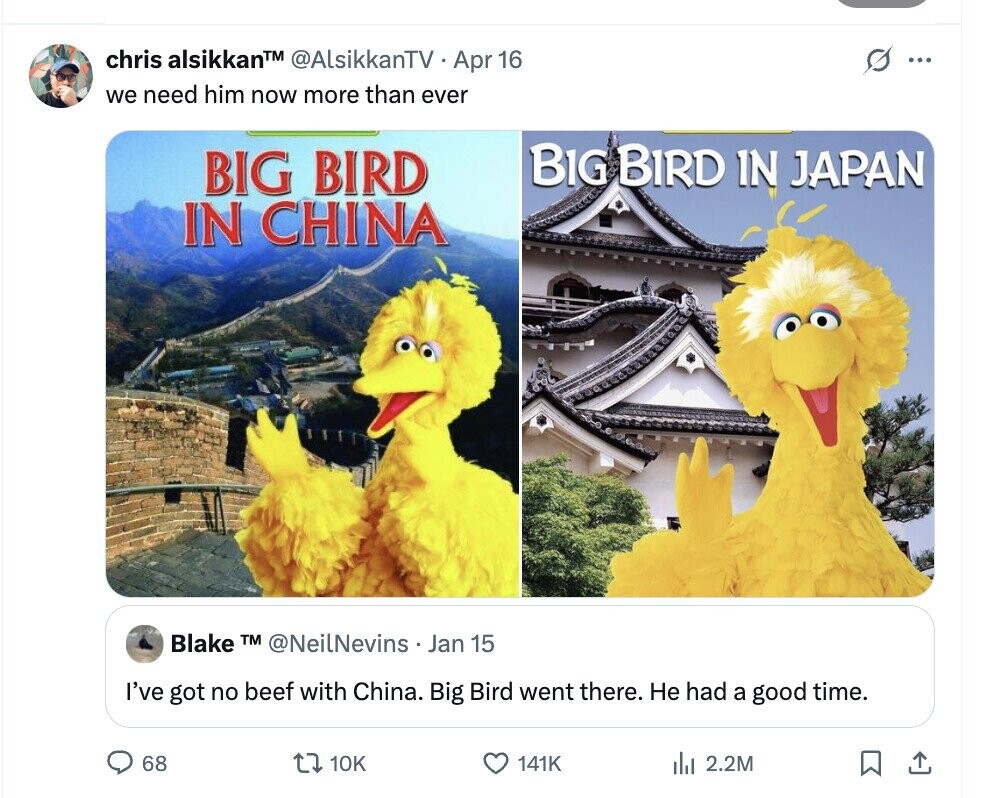 chris alsikkan™ @AlsikkanTV Apr 16 S ... we need him now more than ever BIG BIRD IN JAPAN BIG BIRD IN CHINA Blake TM @NeilNevins Jan 15 I've got no beef with China. Big Bird went there. Не had a good time. 68 10K 141K del 2.2M