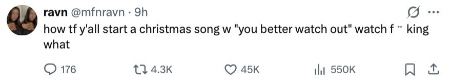 ravn @mfnravn 9h ... how tf y'all start a christmas song W you better watch out watch f .. king what 176 4.3K 45K 550K