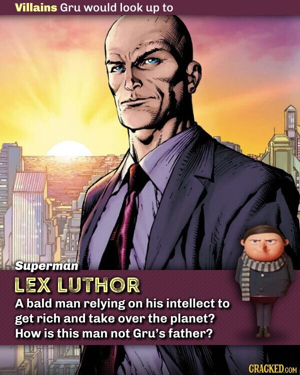 Villains Gru would look up to Superman LEX LUTHOR A bald man relying on his intellect to get rich and take over the planet? How is this man not Gru's father? CRACKED.COM