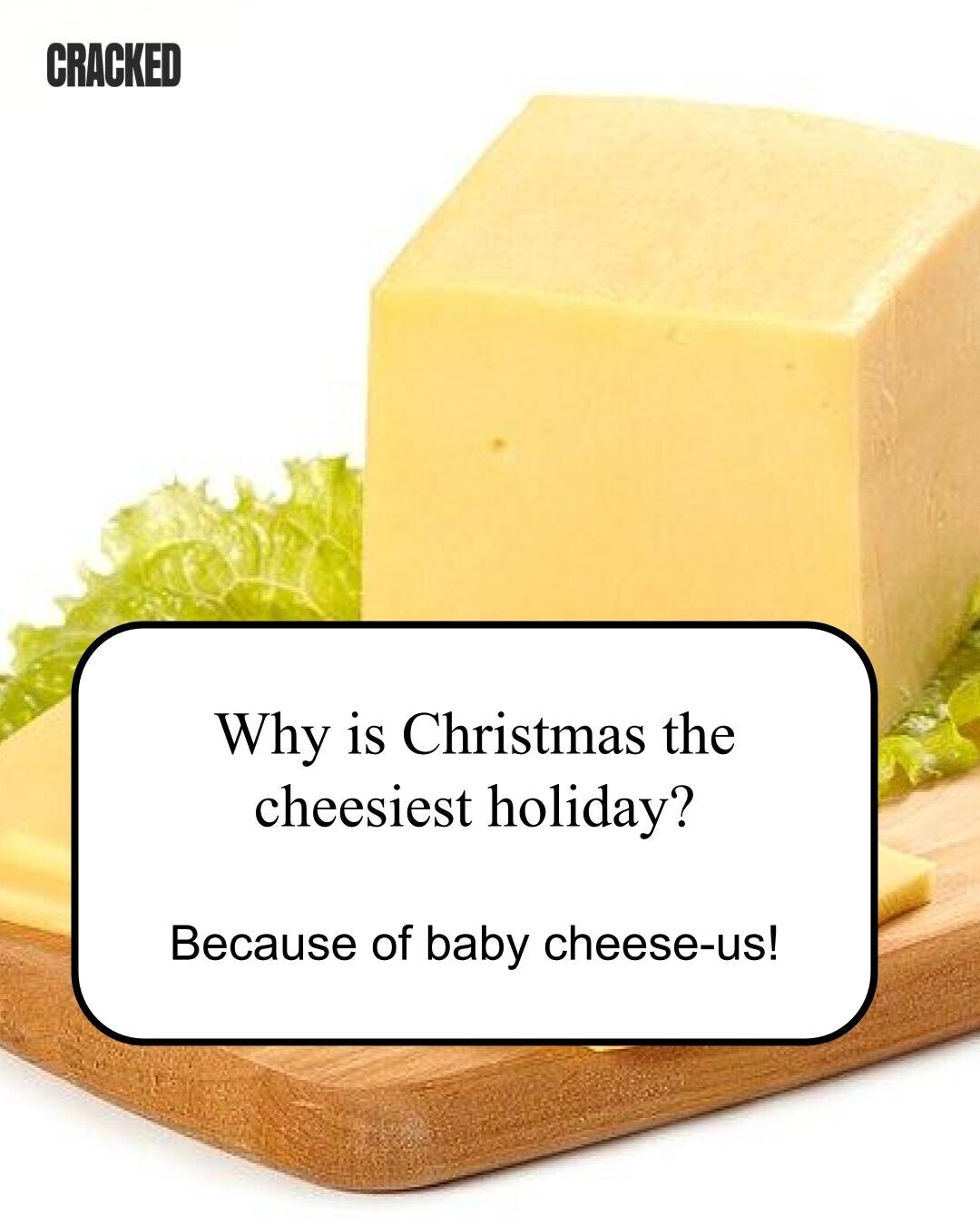 CRACKED Why is Christmas the cheesiest holiday? Because of baby cheese-us! 