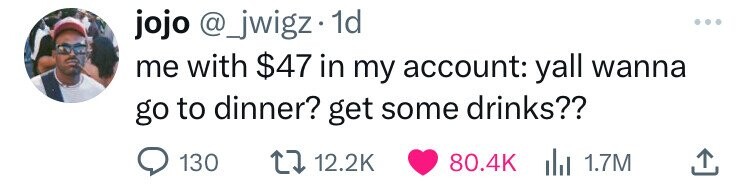 jojo @_jwigz. 1d me with $47 in my account: yall wanna go to dinner? get some drinks?? 130 12.2K 80.4K 1.7M