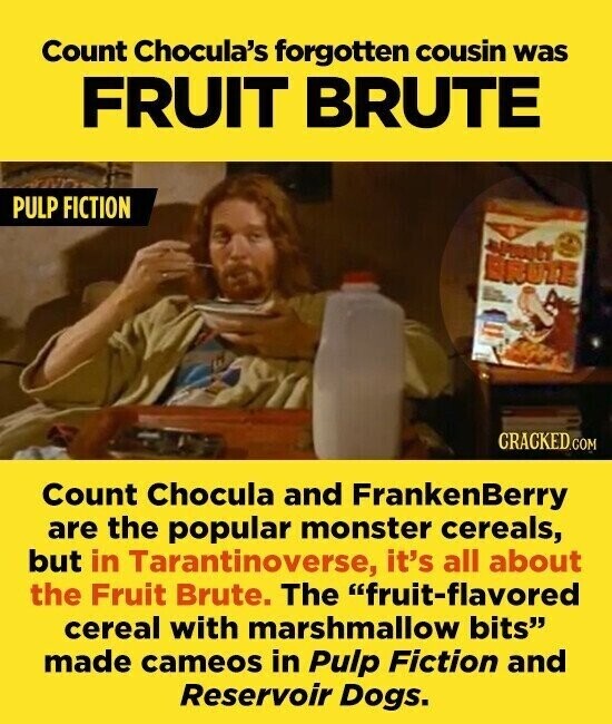 Count Chocula's forgotten cousin was FRUIT BRUTE PULP FICTION Sprett BRUTE CRACKED.COM Count Chocula and FrankenBerry are the popular monster cereals, but in Tarantinoverse, it's all about the Fruit Brute. The fruit-flavored cereal with marshmallow bits made cameos in Pulp Fiction and Reservoir Dogs.
