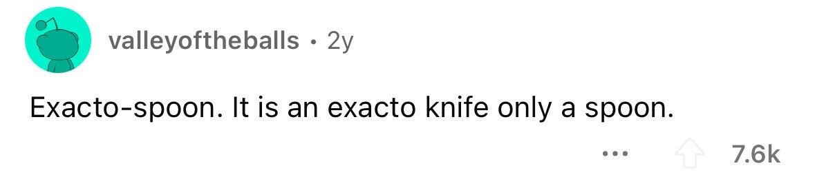valleyoftheballs . . 2y Exacto-spoon. It is an exacto knife only a spoon. ... 7.6k 