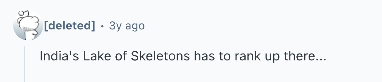 . 3y ago India's Lake of Skeletons has to rank up there...