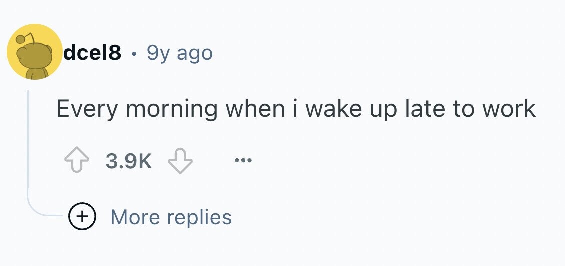 dcel8 . 9y ago Every morning when i wake up late to work 3.9K ... + More replies