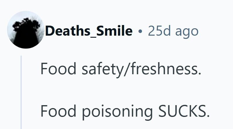 Deaths_Smile . 25d ago Food safety/freshness. Food poisoning SUCKS. 