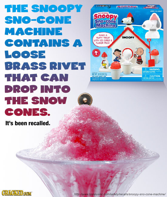 THE SNOOPY G PLUCE SOKY AM AAA THE ORIGINAL Snoopy SNO-CONE Sno-cone Machine MACHINE MAKE A SNOOPY TASTY TREAT CONTAINS A WITH ICE CUBES & FLAVOR PACK! LOOSE BRASS RIVET WARNING: CHOCKNG - NET WT 50 OZ (4.77g) THAT CAN CAUTION 400 NCOM HAPPINE them - - DROP INTO THE SNOW CONES. It's been recalled. GRACKED.COM http://www toysnusinc com/safety/recalls/snoopy-sno-cone-machine/
