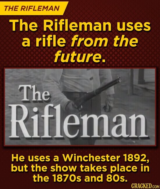 THE RIFLEMAN The Rifleman uses a rifle from the future. The Rifleman Не uses a Winchester 1892, but the show takes place in the 1870s and 80s. CRACKED.COM
