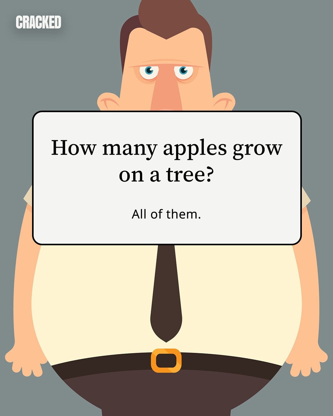 CRACKED How many apples grow on a tree? All of them. 