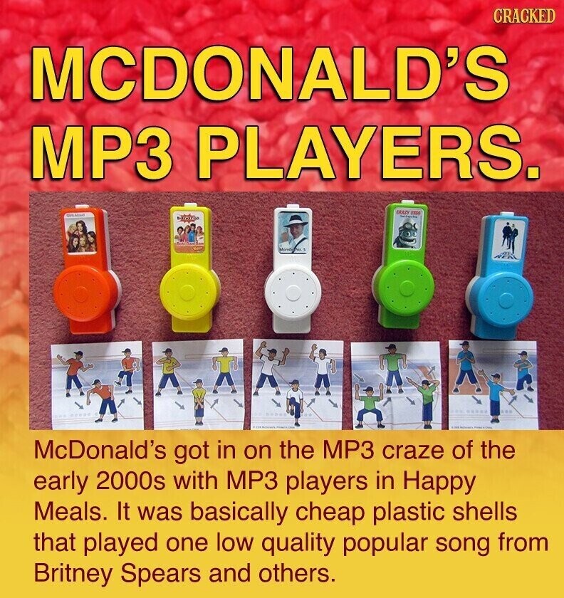 CRACKED MCDONALD'S MP3 PLAYERS. CRAZY FROS GHLANDO - Momb No. McDonald's got in on the MP3 craze of the early 2000s with MP3 players in Happy Meals. It was basically cheap plastic shells that played one low quality popular song from Britney Spears and others.