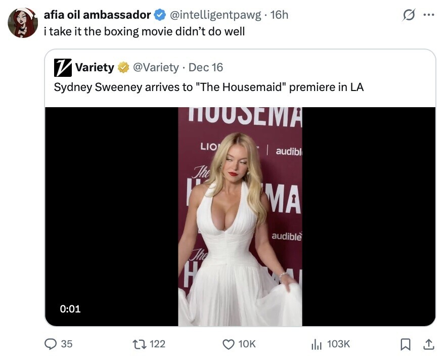 afia oil ambassador @intelligentpawg. 16h G ... i take it the boxing movie didn't do well V Variety @Variety Dec 16 Sydney Sweeney arrives to The Housemaid premiere in LA HOUSEMA LIO audible The MA audible The H 0:01 35 122 10K 103K 