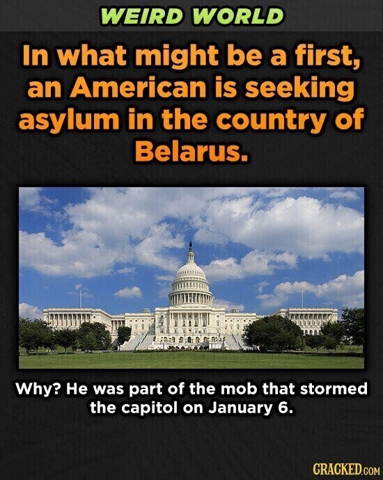WEIRD WORLD In what might be a first, an American is seeking asylum in the country of Belarus. Why? Не was part of the mob that stormed the capitol on January 6. CRACKED.COM