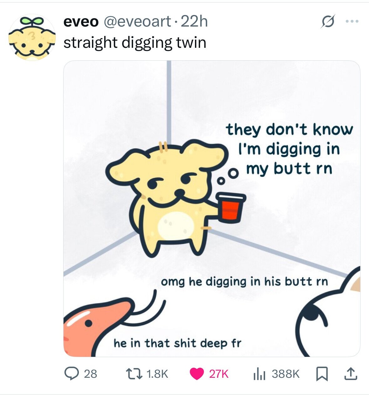 eveo @eveoart.22h s ... 3 straight digging twin they don't know I'm digging in my butt rn omg he digging in his butt rn he in that shit deep fr 28 1.8K 27K 388K 