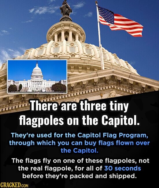 There are three tiny flagpoles on the Capitol. They're used for the Capitol Flag Program, through which you can buy flags flown over the Capitol. The flags fly on one of these flagpoles, not the real flagpole, for all of 30 seconds before they're packed and shipped. CRACKED.COM