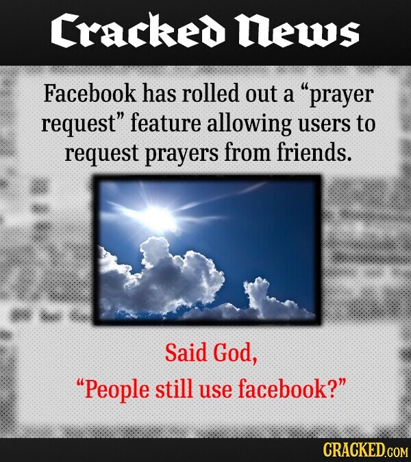 Cracked News Facebook has rolled out a prayer request feature allowing users to request prayers from friends. Said God, People still use facebook? CRACKED.COM