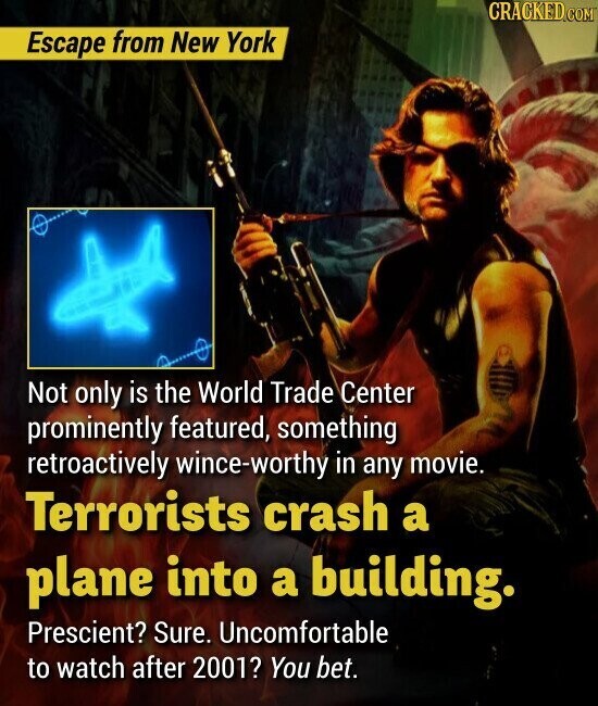 CRACKED.COM Escape from New York Not only is the World Trade Center prominently featured, something retroactively wince-worthy in any movie. Terrorists crash a plane into a building. Prescient? Sure. Uncomfortable to watch after 2001? You bet.