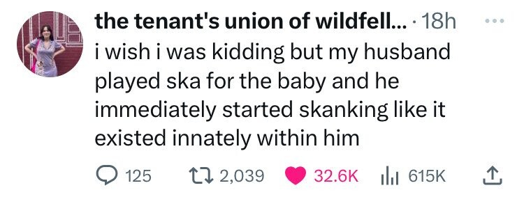 the tenant's union of wildfell... 18h ... i wish i was kidding but my husband played ska for the baby and he immediately started skanking like it existed innately within him 125 2,039 32.6K del 615K