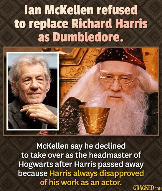 lan McKellen refused to replace Richard Harris as Dumbledore. McKellen say he declined to take over as the headmaster of Hogwarts after Harris passed