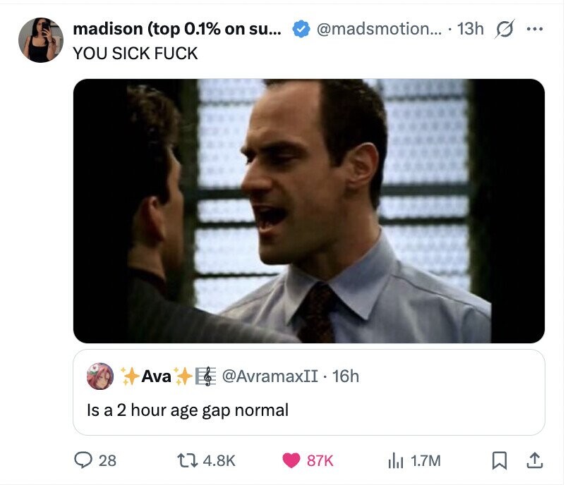 madison (top 0.1% on su... @madsmotion... 13h s ... YOU SICK FUCK Ava @AvramaxII.16h Is a 2 hour age gap normal 28 4.8K 87K del 1.7M